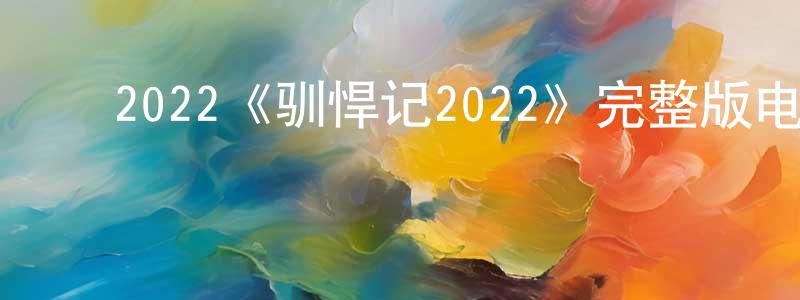 ﻿2022《驯悍记2022》完整版电影/在线观看/百度云-美剧天堂 ﻿陈相君的blog